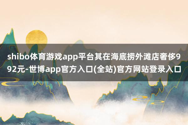 shibo体育游戏app平台其在海底捞外滩店奢侈992元-世博app官方入口(全站)官方网站登录入口