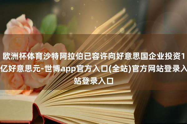 欧洲杯体育沙特阿拉伯已容许向好意思国企业投资1万亿好意思元-世博app官方入口(全站)官方网站登录入口