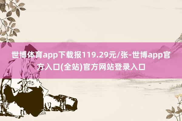 世博体育app下载报119.29元/张-世博app官方入口(全站)官方网站登录入口
