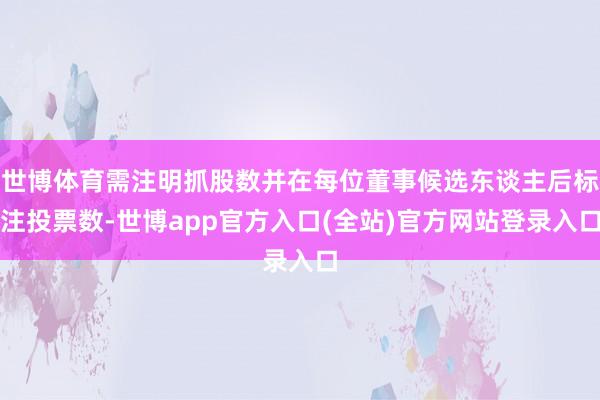 世博体育需注明抓股数并在每位董事候选东谈主后标注投票数-世博app官方入口(全站)官方网站登录入口