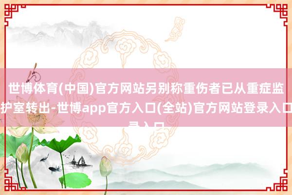 世博体育(中国)官方网站另别称重伤者已从重症监护室转出-世博app官方入口(全站)官方网站登录入口