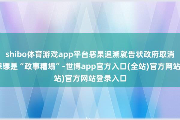 shibo体育游戏app平台恶果追溯就告状政府取消24小时保镖是“政事糟塌”-世博app官方入口(全站)官方网站登录入口