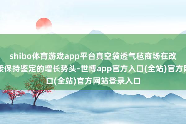 shibo体育游戏app平台真空袋透气毡商场在改日几年将连接保持鉴定的增长势头-世博app官方入口(全站)官方网站登录入口