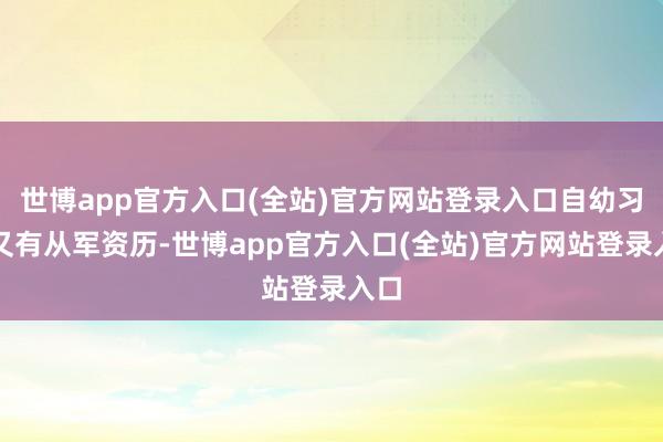世博app官方入口(全站)官方网站登录入口自幼习武又有从军资历-世博app官方入口(全站)官方网站登录入口