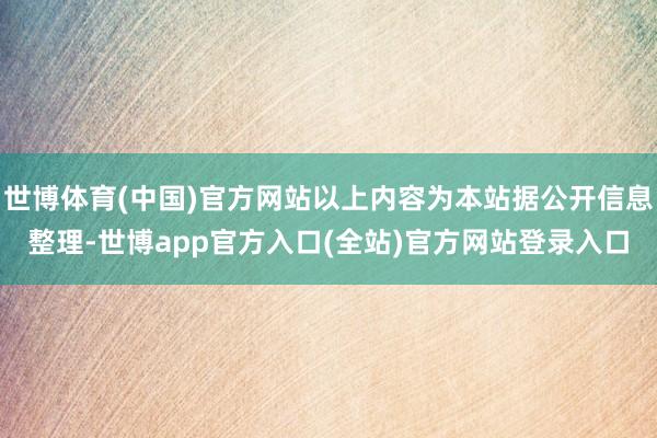 世博体育(中国)官方网站以上内容为本站据公开信息整理-世博app官方入口(全站)官方网站登录入口