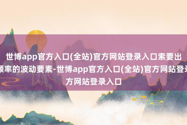 世博app官方入口(全站)官方网站登录入口索要出不同频率的波动要素-世博app官方入口(全站)官方网站登录入口