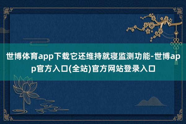 世博体育app下载它还维持就寝监测功能-世博app官方入口(全站)官方网站登录入口