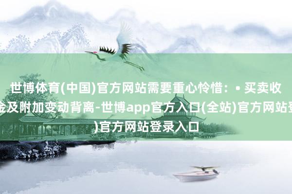 世博体育(中国)官方网站需要重心怜惜：• 买卖收入与税金及附加变动背离-世博app官方入口(全站)官方网站登录入口