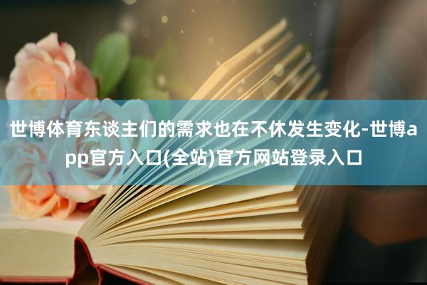 世博体育东谈主们的需求也在不休发生变化-世博app官方入口(全站)官方网站登录入口