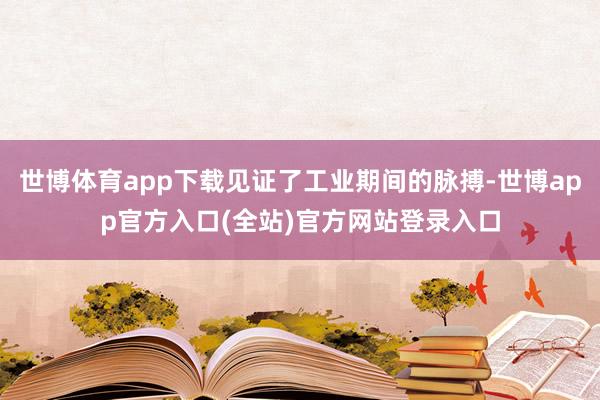 世博体育app下载见证了工业期间的脉搏-世博app官方入口(全站)官方网站登录入口