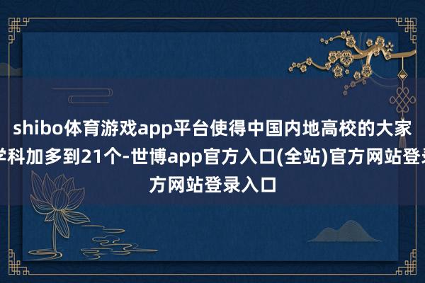 shibo体育游戏app平台使得中国内地高校的大家冠军学科加多到21个-世博app官方入口(全站)官方网站登录入口