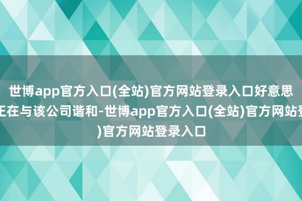 世博app官方入口(全站)官方网站登录入口好意思药管局正在与该公司谐和-世博app官方入口(全站)官方网站登录入口