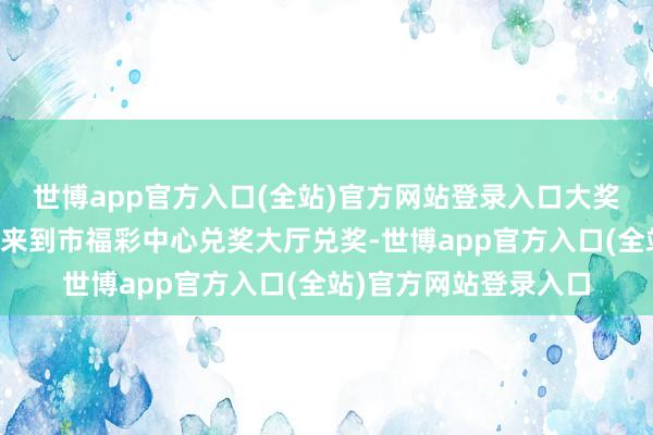 世博app官方入口(全站)官方网站登录入口大奖得主魏先生（化姓）来到市福彩中心兑奖大厅兑奖-世博app官方入口(全站)官方网站登录入口