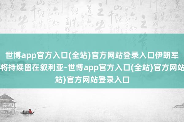 世博app官方入口(全站)官方网站登录入口伊朗军事参谋人将持续留在叙利亚-世博app官方入口(全站)官方网站登录入口
