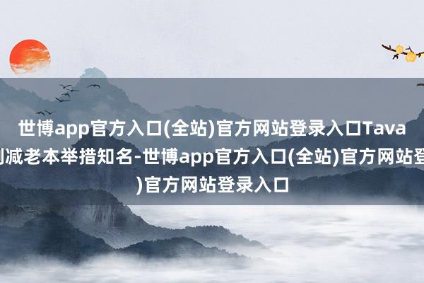 世博app官方入口(全站)官方网站登录入口Tavares以削减老本举措知名-世博app官方入口(全站)官方网站登录入口