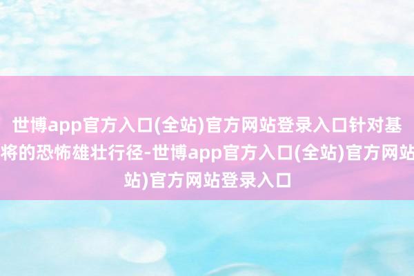 世博app官方入口(全站)官方网站登录入口针对基里洛夫中将的恐怖雄壮行径-世博app官方入口(全站)官方网站登录入口