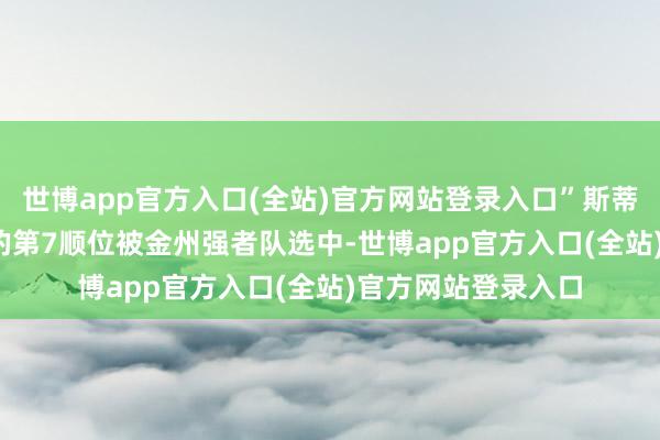 世博app官方入口(全站)官方网站登录入口”斯蒂芬库里在2009年的第7顺位被金州强者队选中-世博app官方入口(全站)官方网站登录入口