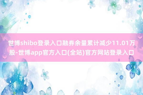 世博shibo登录入口融券余量累计减少11.01万股-世博app官方入口(全站)官方网站登录入口