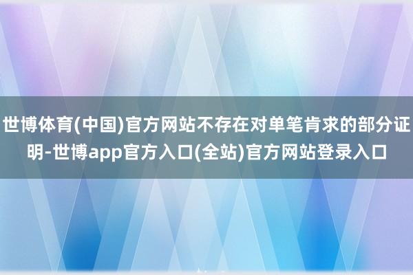 世博体育(中国)官方网站不存在对单笔肯求的部分证明-世博app官方入口(全站)官方网站登录入口
