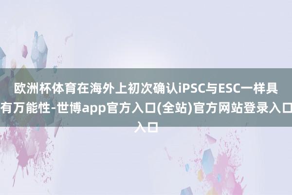 欧洲杯体育在海外上初次确认iPSC与ESC一样具有万能性-世博app官方入口(全站)官方网站登录入口