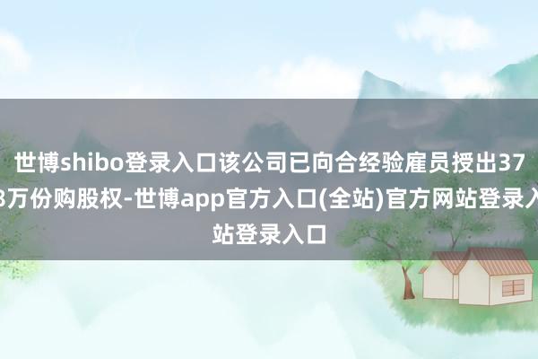 世博shibo登录入口该公司已向合经验雇员授出376.8万份购股权-世博app官方入口(全站)官方网站登录入口