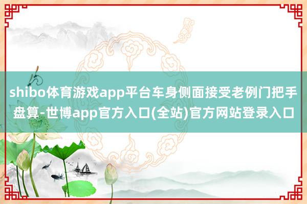 shibo体育游戏app平台车身侧面接受老例门把手盘算-世博app官方入口(全站)官方网站登录入口