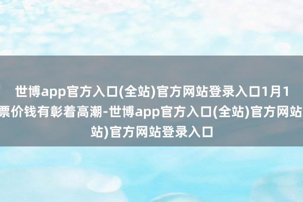 世博app官方入口(全站)官方网站登录入口1月17日后机票价钱有彰着高潮-世博app官方入口(全站)官方网站登录入口